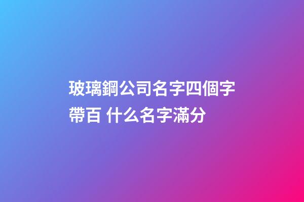玻璃鋼公司名字四個字帶百 什么名字滿分-第1張-公司起名-玄機派